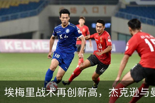 埃梅里战术再创新高，杰克逊与曼赞比的联袂发威